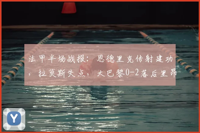 法甲半场战报：恩德里克传射建功，拉莫斯失点，大巴黎0-2落后里昂