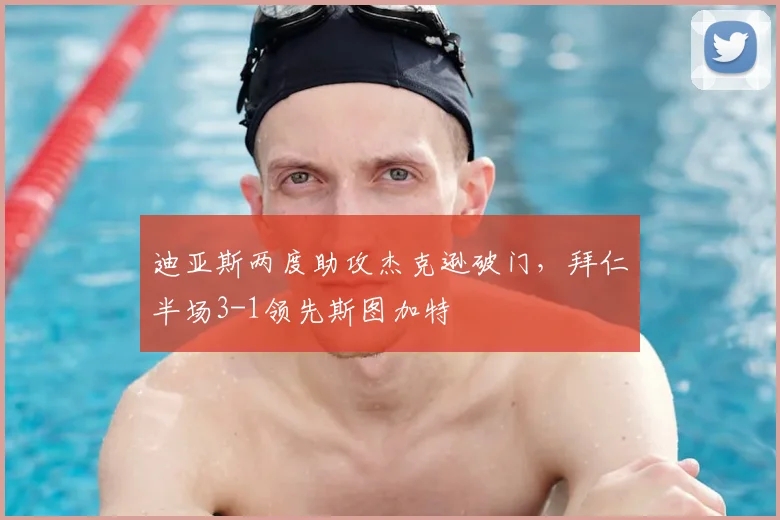 迪亚斯两度助攻杰克逊破门,拜仁半场3-1领先斯图加特
