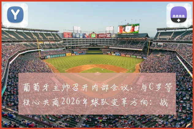 葡萄牙主帅召开内部会议,与C罗等核心共商2026年球队变革方向:战术、阵容与凝聚力如何重塑?