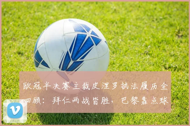 欧冠半决赛主裁皮涅罗执法履历全回顾:拜仁两战皆胜,巴黎靠点球艰难晋级,2026赛季关键数据解读