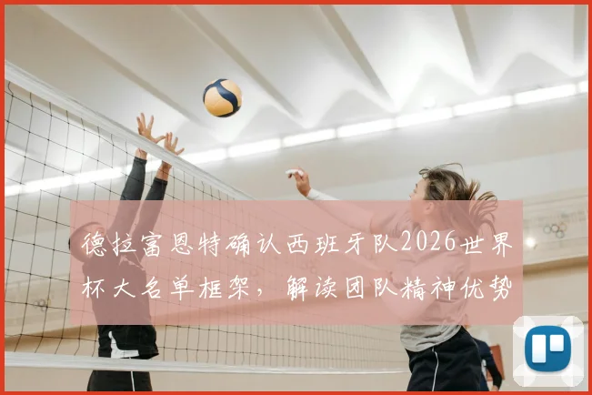 德拉富恩特确认西班牙队2026世界杯大名单框架，解读团队精神优势与潜在阵容人选分析