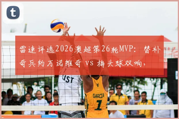 雷速评选2026澳超第26轮MVP：替补奇兵约万诺维奇 vs 梅头球双响，谁是你心中的全场最佳？