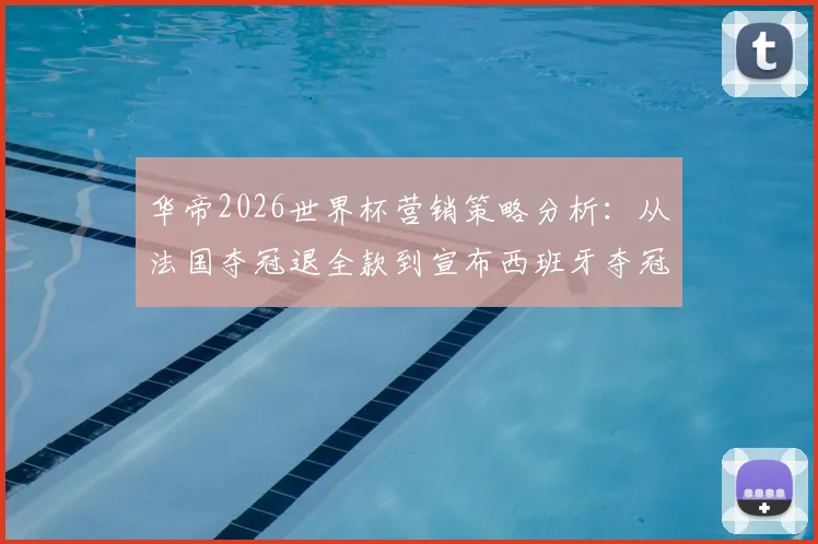 华帝2026世界杯营销策略分析：从法国夺冠退全款到宣布西班牙夺冠送青瓷，看品牌如何玩转体育赞助
