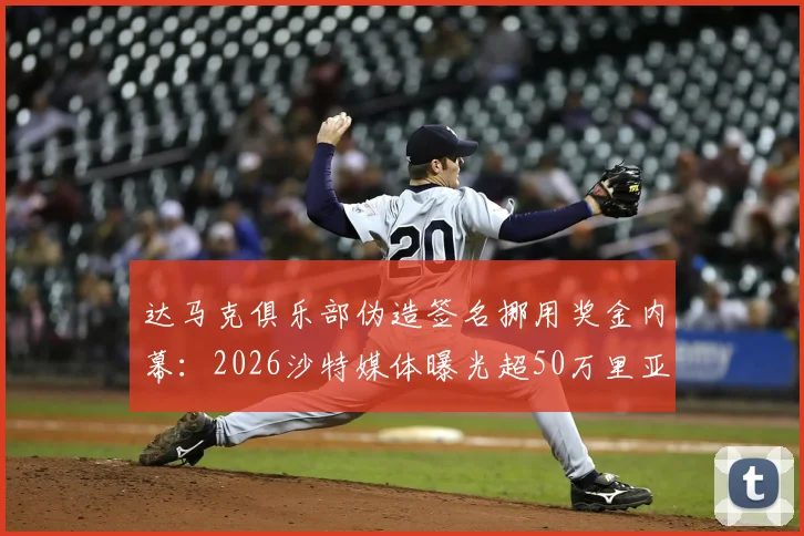 达马克俱乐部伪造签名挪用奖金内幕:2026沙特媒体曝光超50万里亚尔球员权益纠纷