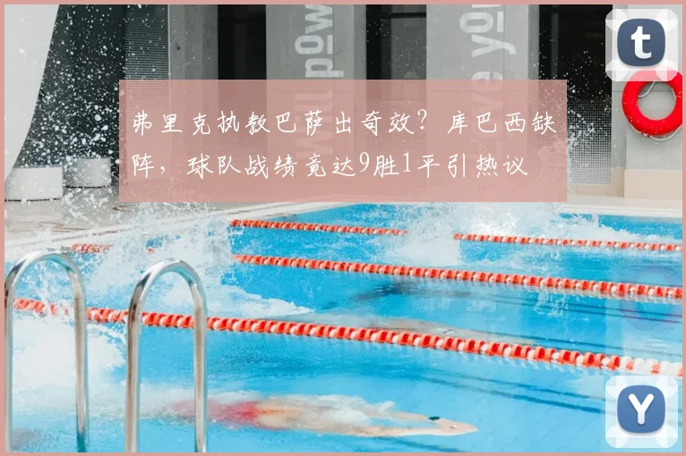 弗里克执教巴萨出奇效？库巴西缺阵，球队战绩竟达9胜1平引热议