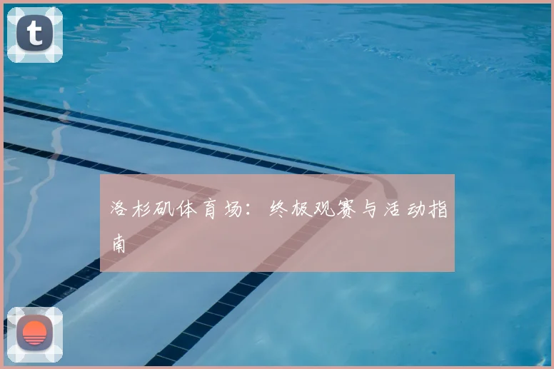洛杉矶体育场:终极观赛与活动指南