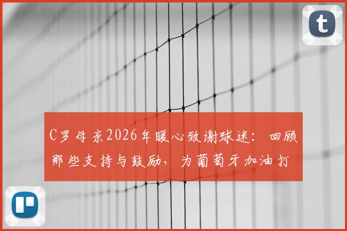 C罗母亲2026年暖心致谢球迷：回顾那些支持与鼓励，为葡萄牙加油打气