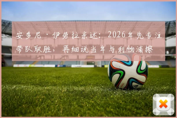 安多尼·伊劳拉亲述：2026年先专注带队取胜，再细说当年与利物浦擦肩而过的内幕