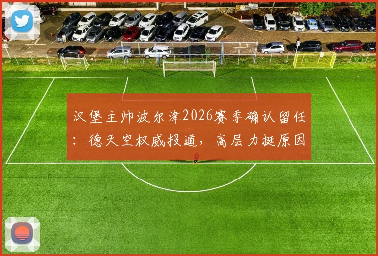 汉堡主帅波尔津2026赛季确认留任：德天空权威报道，高层力挺原因解析