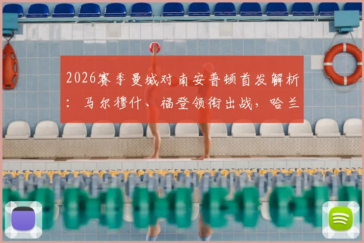 2026赛季曼城对南安普顿首发解析：马尔穆什、福登领衔出战，哈兰德为何替补待命