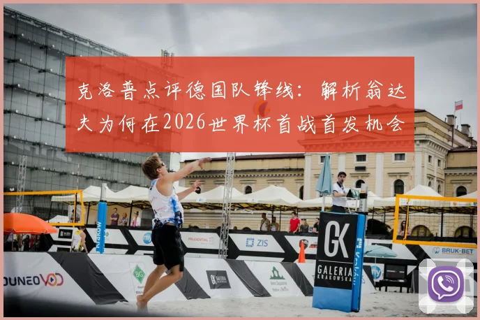 克洛普点评德国队锋线：解析翁达夫为何在2026世界杯首战首发机会更大，对比穆西亚拉优劣势