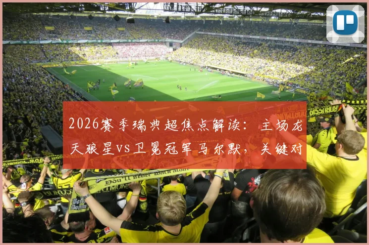 2026赛季瑞典超焦点解读：主场龙天狼星vs卫冕冠军马尔默，关键对决或将重塑积分榜格局