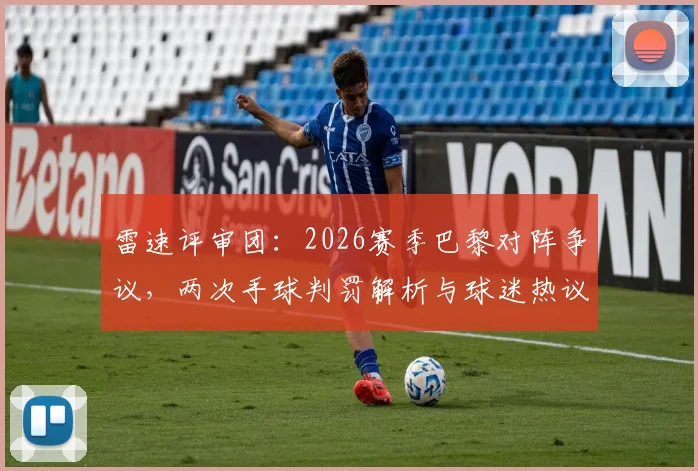雷速评审团：2026赛季巴黎对阵争议，两次手球判罚解析与球迷热议焦点