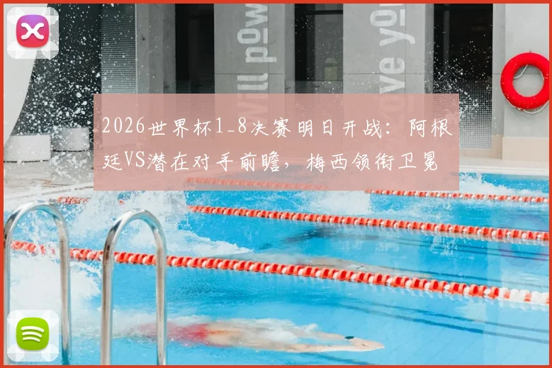 2026世界杯1_8决赛明日开战：阿根廷VS潜在对手前瞻，梅西领衔卫冕之路迎首考，附球迷应援指南