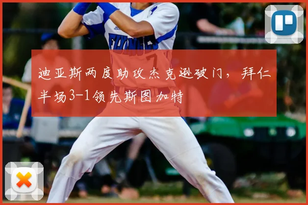 迪亚斯两度助攻杰克逊破门，拜仁半场3-1领先斯图加特
