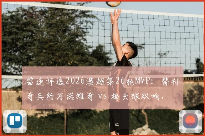 雷速评选2026澳超第26轮MVP：替补奇兵约万诺维奇 vs 梅头球双响，谁是你心中的全场最佳？
