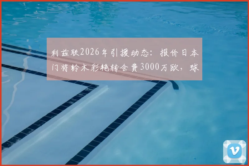 利兹联2026年引援动态：报价日本门将铃木彩艳转会费3000万欧，球员个人待遇已谈妥